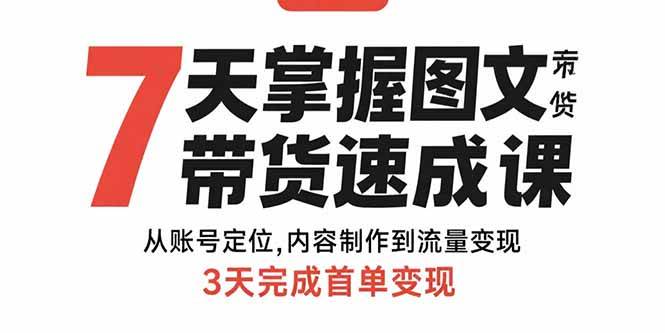 （15731期）7天掌握图文带货速成课：从账号定位,内容制作到流量变现,3天完成首单变现-创富院