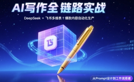 AI写作全链路：DeepSeek结构化Prompt+飞书多维表打造爆款内容体系-创富院