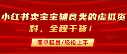 小红书卖宝宝辅食类的虚拟资料，从引流到私域变现，全程干货，简单粗暴，轻松上手-创富院
