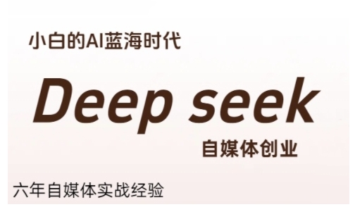 普通人利用Deepseek自媒体创业，零基础友好，小白的AI蓝海时代-创富院