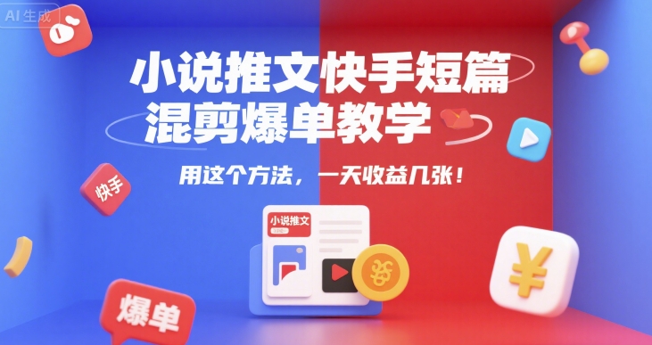 小说推文快手短篇混剪爆单教学，用这个方法，一天收益几张-创富院