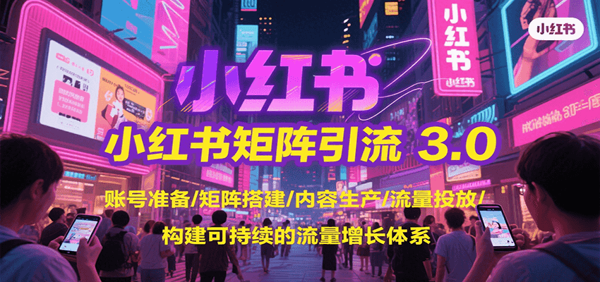 小红书矩阵引流3.0，账号准备/矩阵搭建/内容生产/流量投放/构建可持续的流量增长体系-创富院