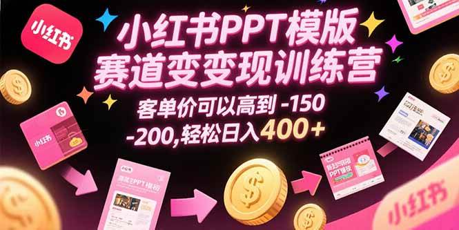 （15471期）小红书PPT模版赛道变现训练营，客单价可以高到150-200，轻松日入400+-创富院