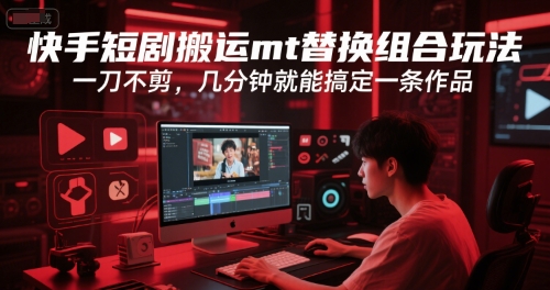 快手短剧搬运mt替换组合玩法，一刀不剪，几分钟就能搞定一条作品-创富院