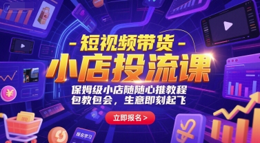 短视频带货-小店投流课，保姆级小店随心推教程，包教包会，生意即刻起飞-创富院