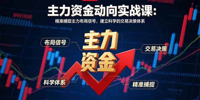 主力资金动向实战课-8月：精准捕捉主力布局信号，建立科学的交易决策体系-创富院