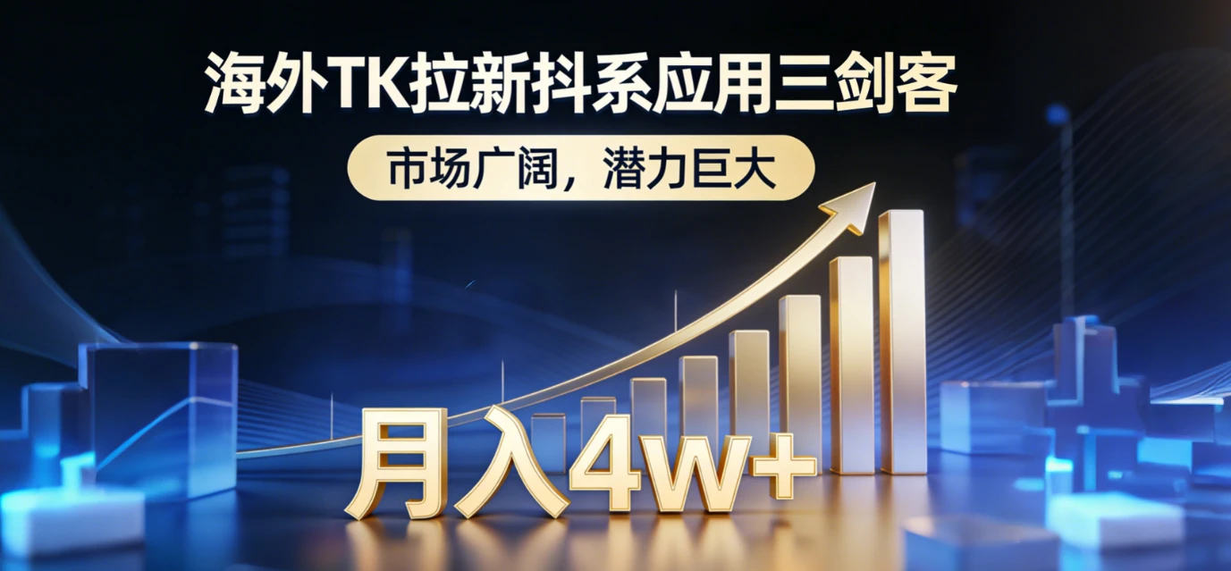 2026海外TK拉新抖系应用三剑客，市场广阔，潜力巨大，月入4w+-学必富副业创客网