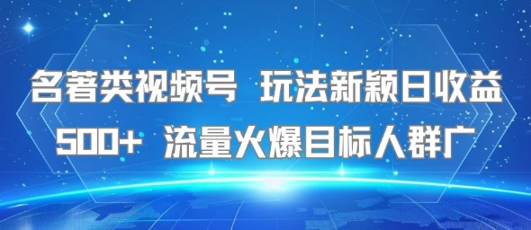 名著类视频号 玩法新颖日收益500+ 流量火爆目标人群广-创富院