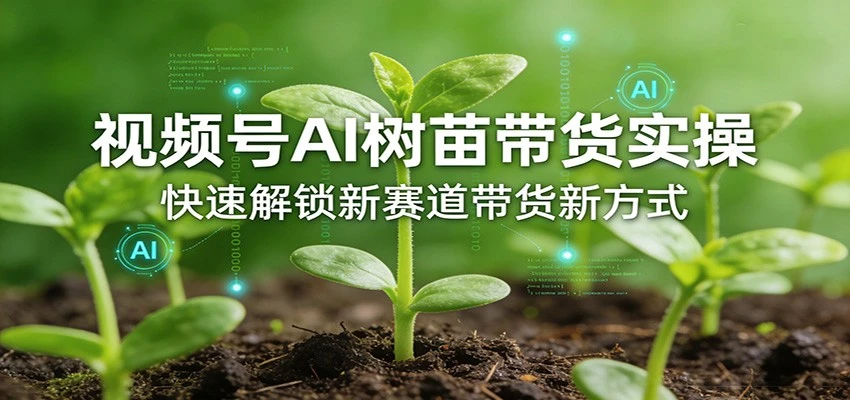 【精】视频号AI树苗带货实操,快速解锁新赛道带货新方式(26年4月更新) 【精】视频号AI树苗带货实操,快速解锁新赛道带货新方式(26年4月更新)