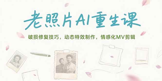 （15367期）老照片AI重生课，破损修复技巧，动态特效制作，情感化MV剪辑-创富院