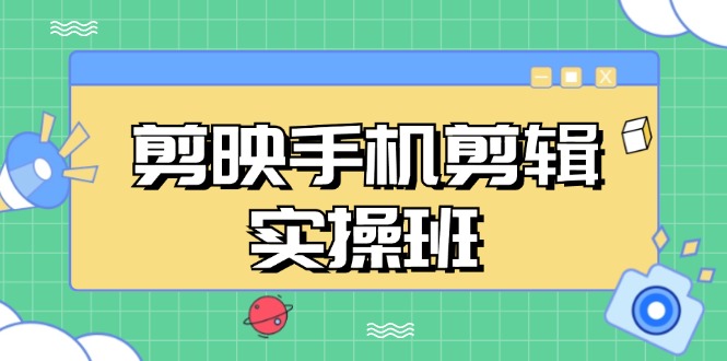 （13264期）剪映手机剪辑实战班，从入门到精通，抖音爆款视频制作秘籍分段讲解-创富院
