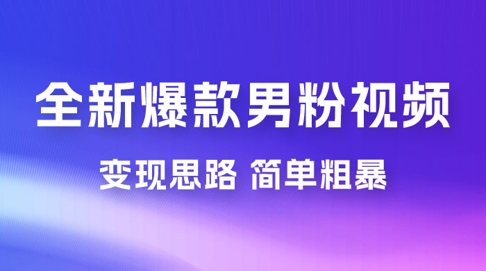 全新爆款男粉视频变现思路，简单粗暴，轻松日入 1000+，0 基础小白也能轻松上手-创富院