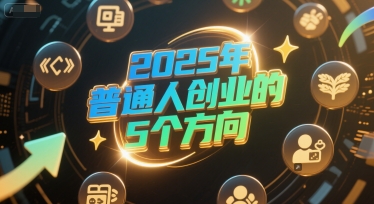 付费文章：2025年普通人创业的5个方向-创富院