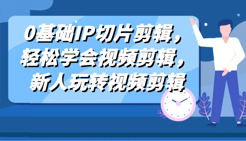 0基础IP切片剪辑，轻松学会视频剪辑，新人玩转视频剪辑-影创院