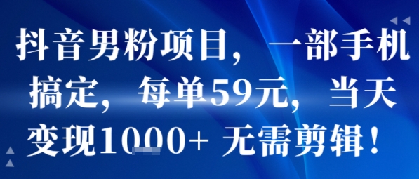 抖音男粉项目，一部手机搞定，每单59米，当天变现1k+  无需剪辑-创富院