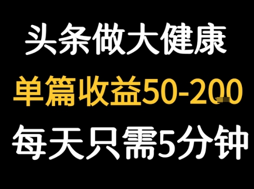 每天5分钟，用今日头条创作大健康图文 单篇收益50-2张-创富院