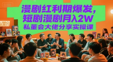 漫剧红利期爆发，短剧漫剧月入2W私董会大佬分享实操课-创富院