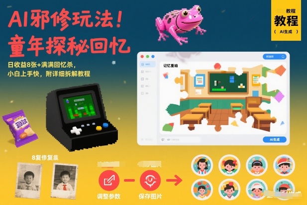 AI邪修玩法，童年探秘回忆，日收益8张+满满回忆杀，小白上手快，附详细拆解教程-创富院