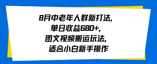 8月中老年人群新打法，单日收益6张+，图文视频搬运玩法，适合小白新手操作-创富院