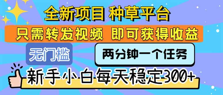 （15413期）全新项目 种草平台 只需要转发任务视频 即可获得收益 新手小白每天300+-创富院