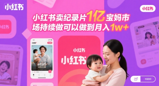 小红书卖纪录片1亿宝妈市场持续做可以做到月入1w+-创富院