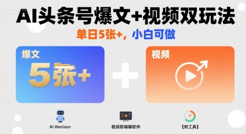 AI头条号爆文+视频双玩法，单日5张+，小白可做【附工具】-创富院