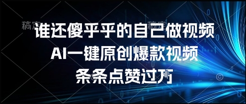 谁还傻乎乎的自己做视频？AI一键原创爆款视频，条条点赞过万，简单方便，好操作【揭秘】-创富院