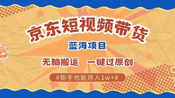（13349期）最新京东短视频蓝海带货项目，无需剪辑无脑搬运，一键过原创，有手就能…-创富院