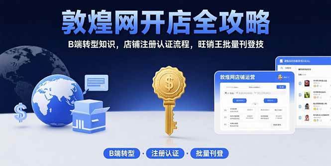 （15546期）敦煌网开店全攻略：B端转型知识，店铺注册认证流程，旺销王批量刊登技-创富院