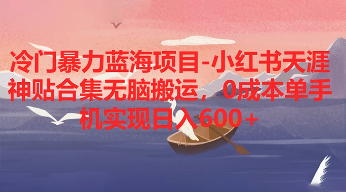 冷门暴力蓝海项目，小红书天涯神贴合集无脑搬运，0 成本单手机实现日入 600+-影创院