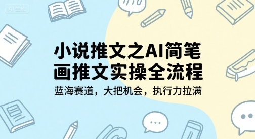 小说推文之AI简笔画推文实操全流程，蓝海赛道，大把机会，执行力拉满-创富院