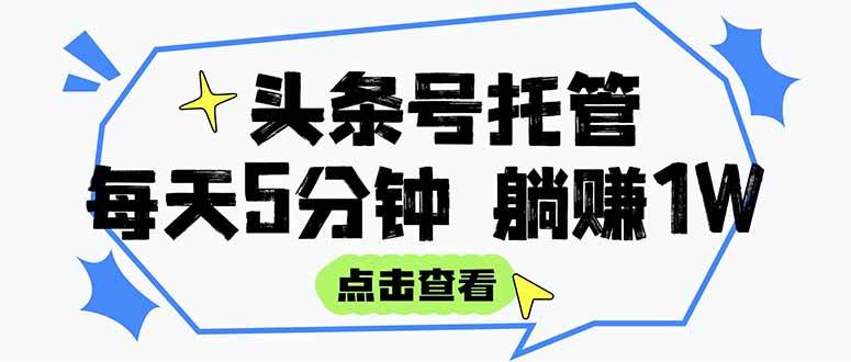 （15453期）【头条号托管 】我提供视频和文章，你每天5分钟发布，月入3000-5000+，…-创富院
