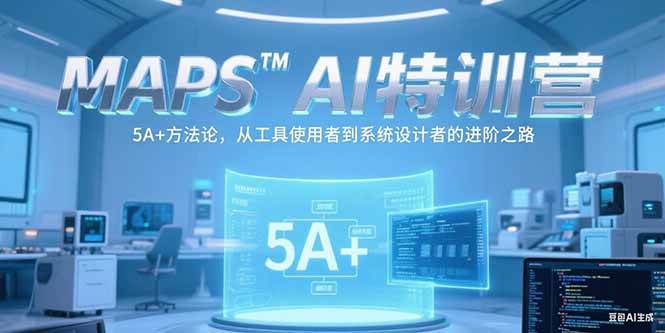 （15215期）MAPSAI特训营，掌握 5A+方法论，从工具使用者到系统设计者的进阶之路-创富院