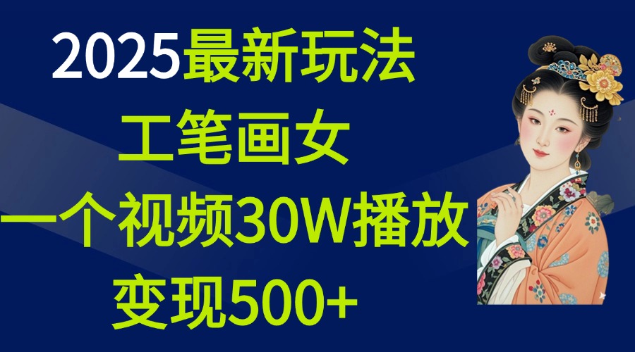 2025最新玩法，工笔画美女，一个视频30万播放变现500+-创富院
