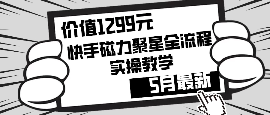 价值1299的快手磁力聚星5月最新全流程实操教学-创富院