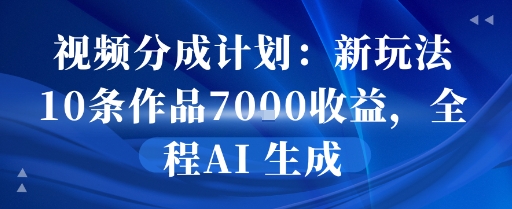 视频分成计划：新玩法10条作品7k收益，全程AI 生成-创富院