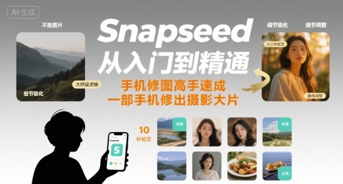 Snapseed从入门到精通，手机修图高手速成，一部手机就能修出摄影大片-创富院