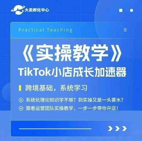 大卖家孵化中心TikTok实操课，TikTok小店成长加速器，跨境基础系统学习，一步一步带你开店-创富院