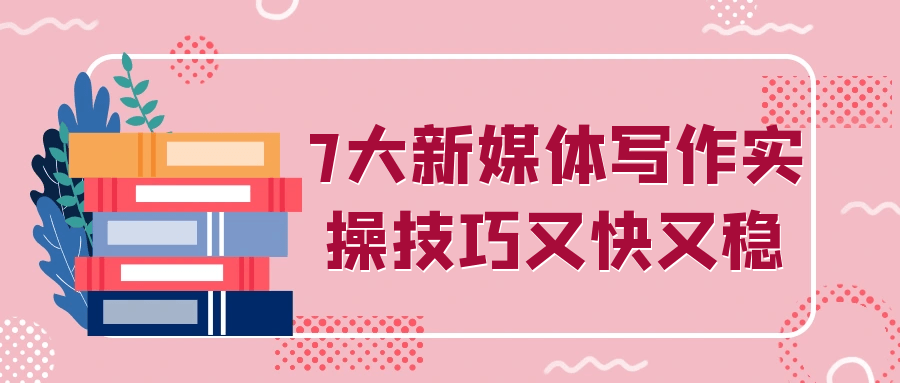 7大新媒体写作实操技巧又快又稳-创富院