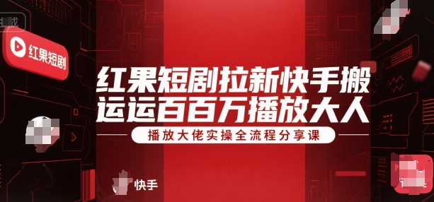 红果短剧拉新快手搬运百万播放大佬实操全流程分享课-创富院