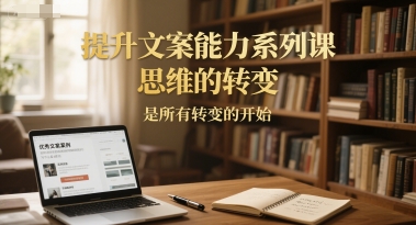 提升文案能力系列课，思维的转变，是所有转变的开始-影创院