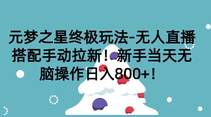 元梦之星终极玩法-无人直播搭配手动拉新，新手当天无脑操作日入800+-影创院