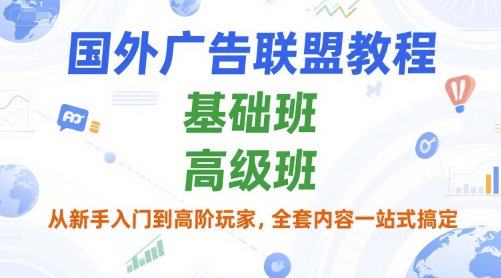 国外广告联盟教程，基础班和高级班，从新手入门到高阶玩家，全套内容一站式搞定-创富院