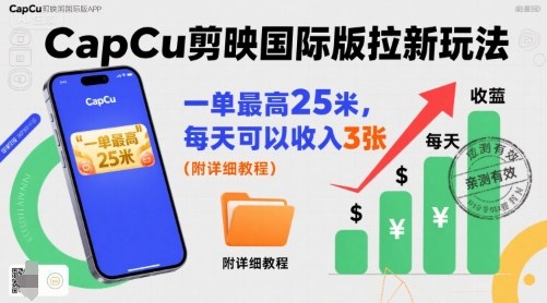 一单最高25米，亲测CapCu剪映国际版拉新玩法，每天可以收入3张(附详细教程)-创富院