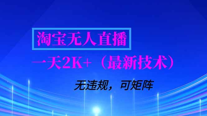 （16920期）淘宝无人直播【最新技术】，独家方法，一天搞2K+，无违规封号，支持矩阵操作，长期稳定-创富院