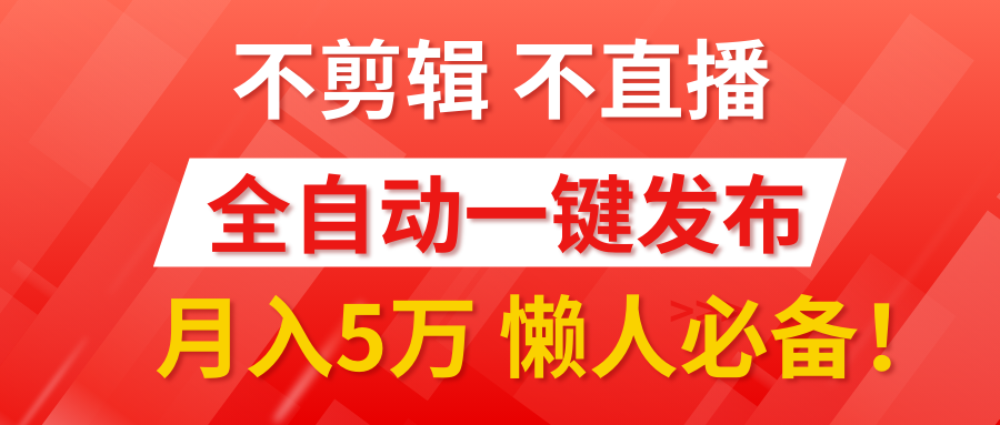 我出视频你来发，不剪辑，不直播，全自动一键代发，个位数播放都有收益！月入5万真轻松，懒人必备！-创富院