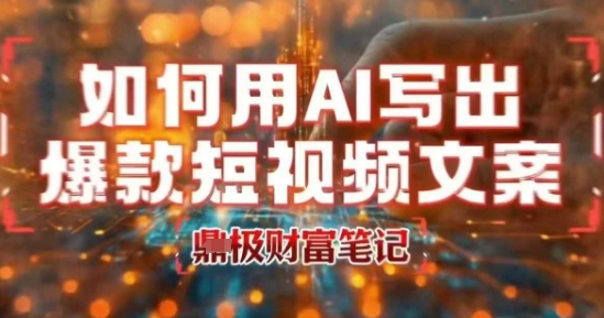 如何用AI写出高赞爆款文案，用ai高效做出爆款短视频文案-创富院