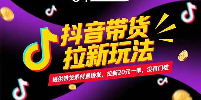 （15207期）抖音带货拉新玩法，提供带货素材直接发，拉新20元一单，没有门槛-创富院