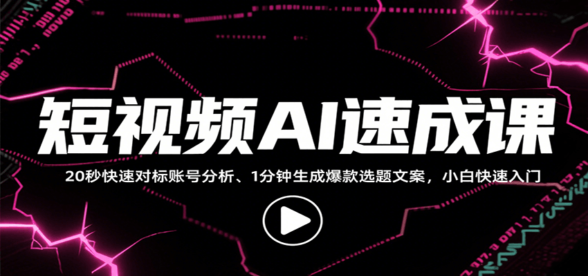 短视频AI速成课，找对标/定选题/拆结构/写文案等，小白快速上手解锁多样创作技能-创富院