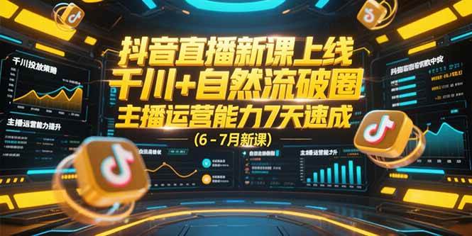 （15246期）抖音直播新课上线，千川+自然流破圈，主播运营能力7天速成 (6-7月新课)-创富院